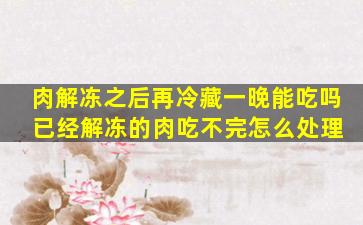 肉解冻之后再冷藏一晚能吃吗 已经解冻的肉吃不完怎么处理